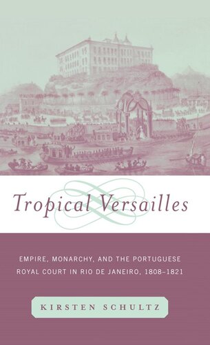 Tropical Versailles Empire Monarchy And The Portuguese Royal Court In Rio De Janeiro 18081821 Kirsten Schultz