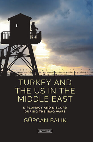 Turkey And The Us In The Middle East Diplomacy And Discord During The Iraq Wars Grcan Balik