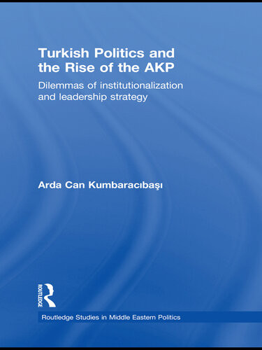Turkish Politics And The Rise Of The Akp Dilemmas Of Institutionalization And Leadership Strategy Arda Can Kumbaracibasi