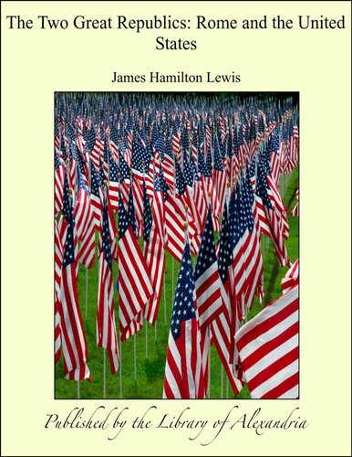 The Two Great Republics Rome And The United States James Hamilton Lewis