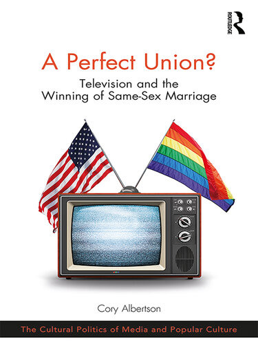 A Perfect Union Television And The Winning Of Samesex Marriage Cory Albertson