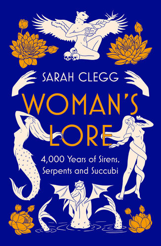 Womans Lore 4000 Years Of Sirens Serpents And Succubi Sarah Clegg