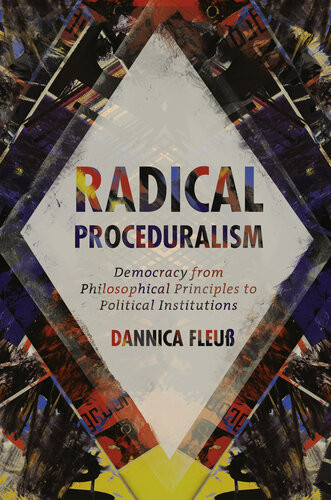 Radical Proceduralism Democracy From Philosophical Principles To Political Institutions Dannica Fleu