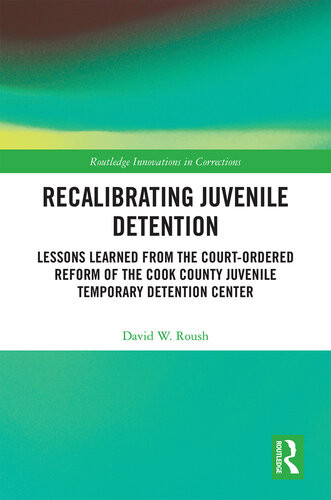 Recalibrating Juvenile Detention Lessons Learned From The Courtordered Reform Of The Cook County Juvenile Temporary Detention Center Innovations In Corrections 1st Edition David W Roush
