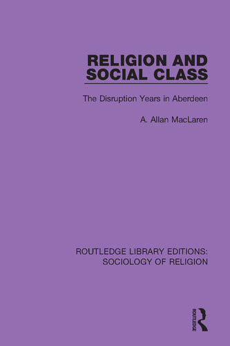 Religion And Social Class The Disruption Years In Aberdeen Routledge Library Editions Sociology Of Religion 1st Edition A Allan Maclaren