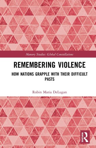 Remembering Violence How Nations Grapple With Their Difficult Pasts 1st Robin Maria Delugan