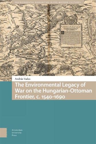 The Environmental Legacy Of War On The Hungarianottoman Frontier C 15401690 Andrs Vadas