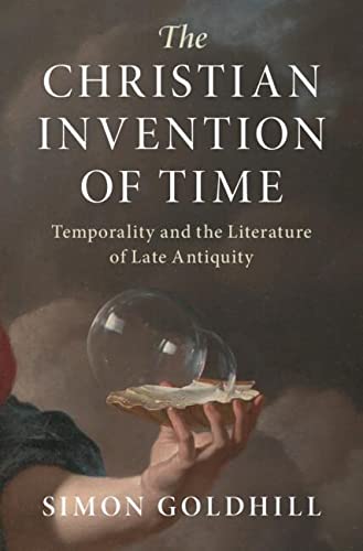 The Christian Invention Of Time Temporality And The Literature Of Late Antiquity Simon Goldhill
