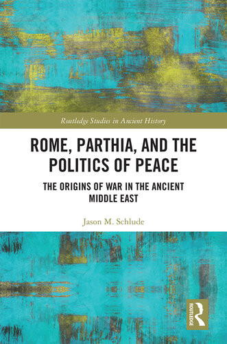 Rome Parthia And The Politics Of Peace The Origins Of War In The Ancient Middle East 1st Edition Jason M Schlude