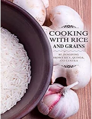 Cooking With Rice And Grains Reimagining Brown Rice Quinoa And Lentils Booksumo Press