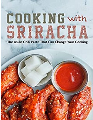 Cooking With Sriracha The Asian Chili Paste That Can Change Your Cooking 1st Edition Booksumo Press