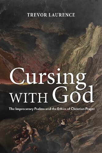 Cursing With God The Imprecatory Psalms And The Ethics Of Christian Prayer Trevor Laurence