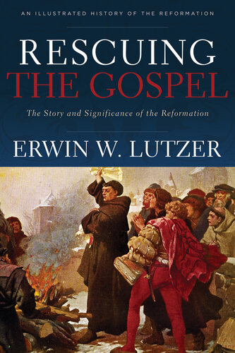 Rescuing The Gospel The Story And Significance Of The Reformation Erwin W Lutzer