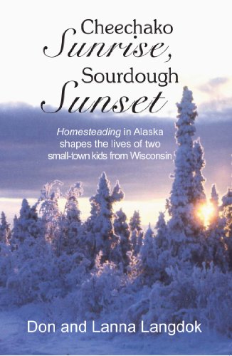 Cheechako Sunrise Sourdough Sunset Homesteading In Alaska Shapes The Lives Of Two Smalltown Kids From Wisconsin Don Langdok Lanna Langdok
