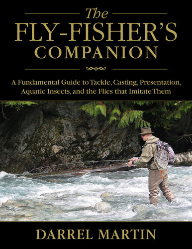 The Flyfishers Companion A Fundamental Guide To Tackle Casting Presentation Aquatic Insects And The Flies That Imitate Them Darrel Martin