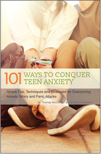 101 Ways To Conquer Teen Anxiety Simple Tips Techniques And Strategies For Overcoming Anxiety Worry And Panic Attacks Thomas Mcdonagh Jon Patrick Hatcher