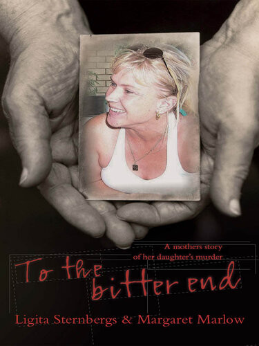 To The Bitter End A Mothers Story Of Her Daughters Murder 1st Edition Ligita Sternbergs Margaret Marlow