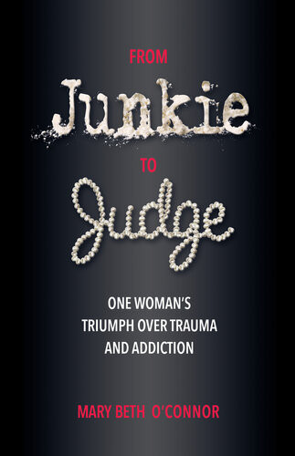From Junkie To Judge One Womans Triumph Over Trauma And Addiction Mary Beth Oconnor