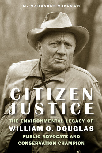 Citizen Justice The Environmental Legacy Of William O Douglaspublic Advocate And Conservation Champion M Margaret Mckeown