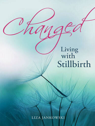 Changed Living With Stillbirth Lisa Jankowski