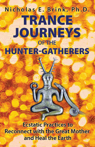 Trance Journeys Of The Huntergatherers Ecstatic Practices To Reconnect With The Great Mother And Heal The Earth Nicholas E Brink