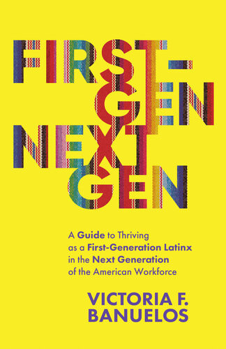 Firstgen Nextgen A Guide To Thriving As A Firstgeneration Latinx In The Next Generation Of The American Workforce Victoria Banuelos