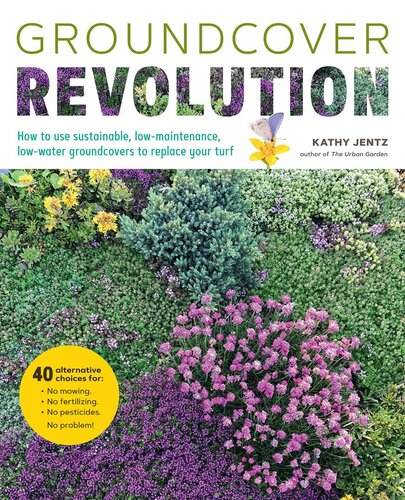Groundcover Revolution How To Use Sustainable Lowmaintenance Lowwater Groundcovers To Replace Your Turf Kathy Jentz