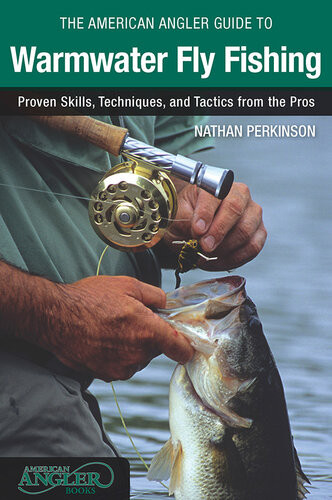 The American Angler Guide To Warmwater Fly Fishing Proven Skills Techniques And Tactics From The Pros Nathan Perkinson
