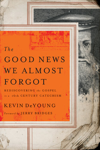 The Good News We Almost Forgot Rediscovering The Gospel In A 16th Century Catechism Kevin L Deyoung