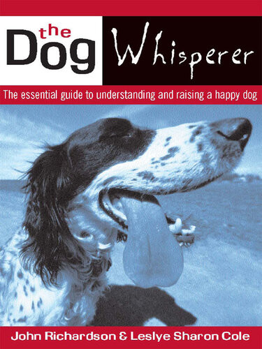 The Dog Whisperer The Essential Guide To Understanding And Raising A Happy Dog 1st Edition John Richardson Leslye Sharon Cole
