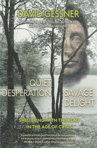 Quiet Desperation Savage Delight Sheltering With Thoreau In The Age Of Crisis David Gessner