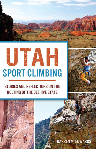 Utah Sport Climbing Stories And Reflections On The Bolting Of The Beehive State Darren M Edwards