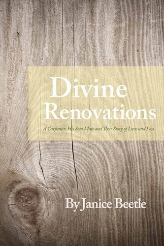 Divine Renovations A Carpenter His Soul Mate And Their Story Of Love And Loss Janice Beetle