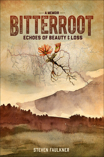 Bitterroot Echoes Of Beauty Loss A Memoir 2016 Steven Faulkner