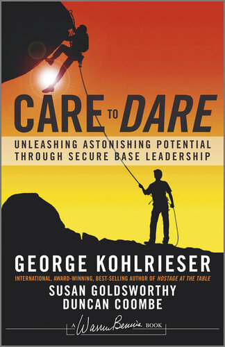 Care To Dare Unleashing Astonishing Potential Through Secure Base Leadership George Kohlrieser Susan Goldsworthy Duncan Coombe