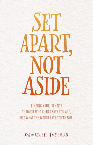 Set Apart Not Aside Finding Your Identity Through Who Christ Says You Are Not What The World Says Youre Not Danielle Axelrod