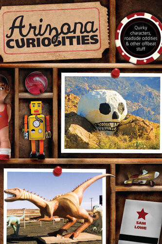 Arizona Curiosities Quirky Characters Roadside Oddities Other Offbeat Stuff 3rd Edition Sam Lowe