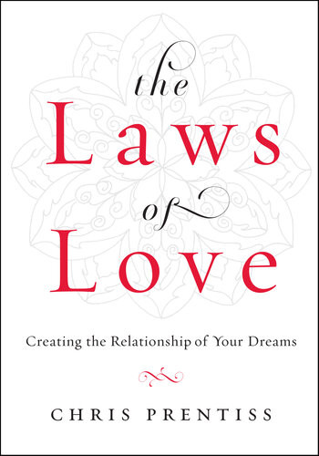 The Laws Of Love Creating The Relationship Of Your Dreams Chris Prentiss