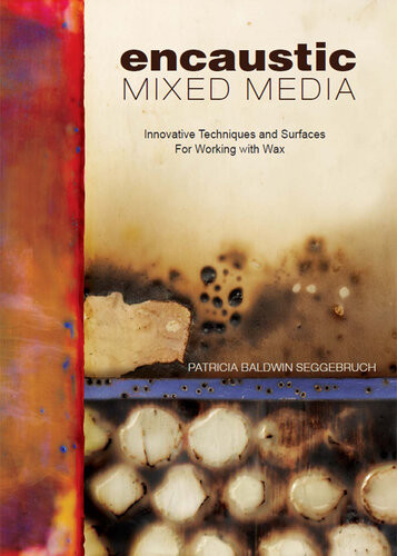 Encaustic Mixed Media Innovative Techniques And Surfaces For Working With Wax Patricia Baldwin Seggebruch