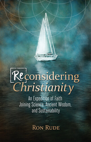 Reconsidering Christianity An Expedition Of Faith Joining Science Ancient Wisdom And Sustainability Ron Rude
