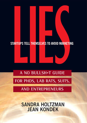 Lies Startups Tell Themselves To Avoid Marketing A No Bullsht Guide For Phds Lab Rats Suits And Entrepreneurs Sandra Holtzman Jean Kondek