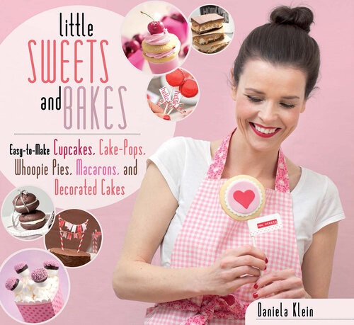 Little Sweets And Bakes Easytomake Cupcakes Cake Pops Whoopie Pies Macarons And Decorated Cookies Daniela Klein