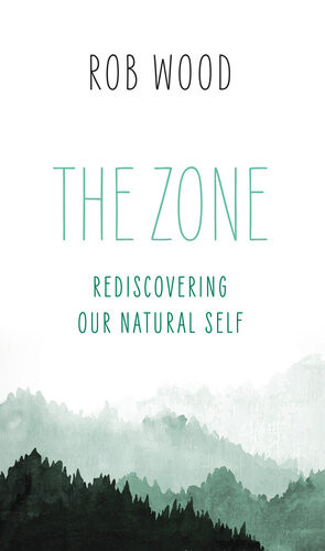 The Zone Rediscovering Our Natural Self Rob Wood