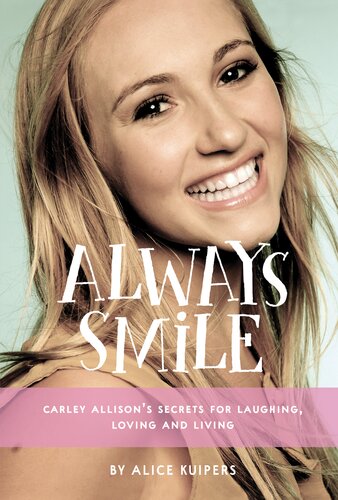 Always Smile Carley Allisons Secrets For Laughing Loving And Living Alice Kuipers