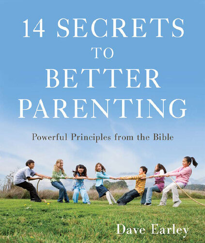 14 Secrets To Better Parenting Powerful Principles From The Bible Dave Earley