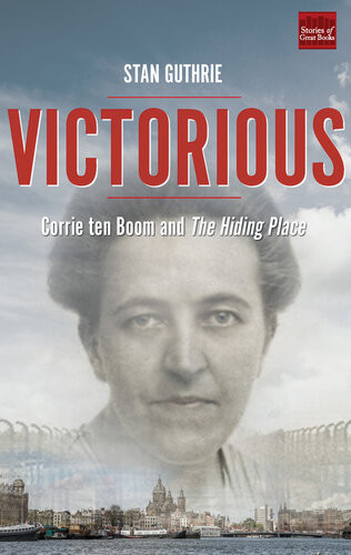 Victorious Corrie Ten Boom And The Hiding Place Stan Guthrie