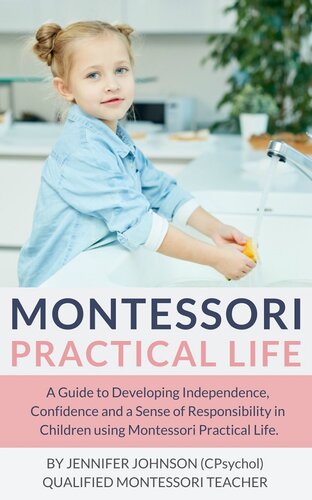 Montessori Practical Life A Guide To Developing Independence Confidence And A Sense Of Responsibility In Children Using Montessori Practical Life Jennifer Johnson