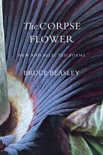 The Corpse Flower New And Selected Poems Bruce Beasley