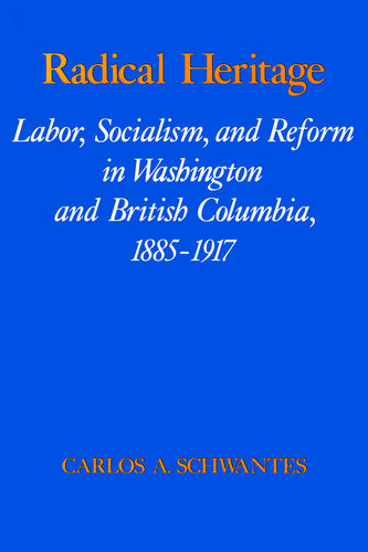 Radical Heritage Labor Socialism And Reform In Washington And British Columbia 18851917 Carlos Arnaldo Schwantes