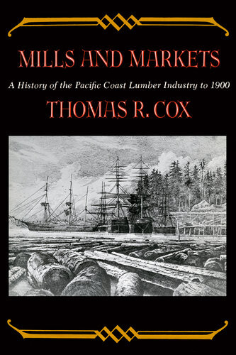 Mills And Markets A History Of The Pacific Coast Lumber Industry To 1900 Thomas R Cox